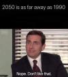 2050 is as far away as 1990, nope, don't like that