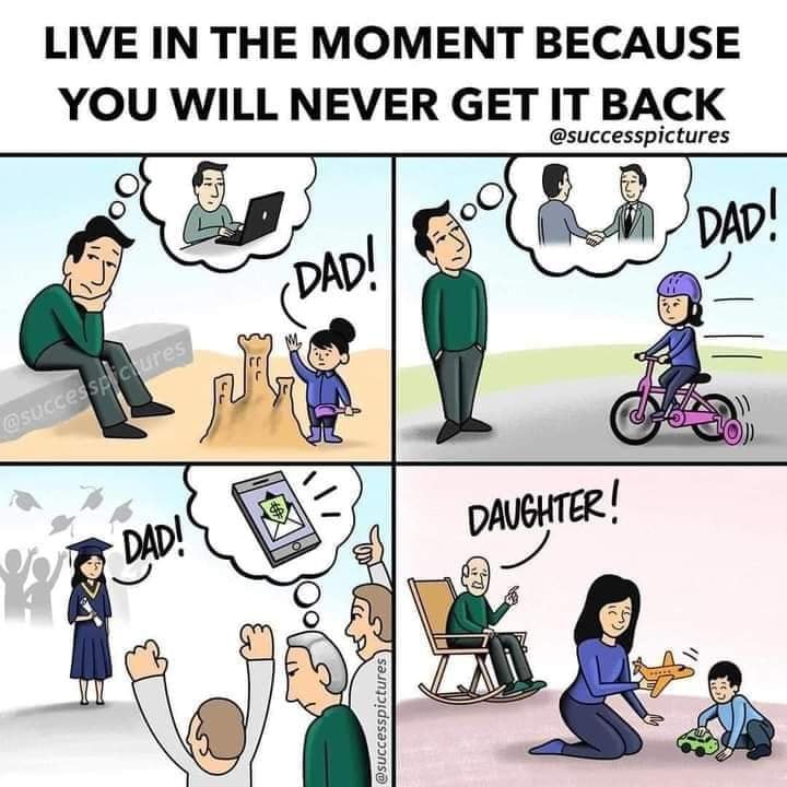 live in the moment because you will never get it back, dad, daughter