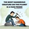 the most dangerous creature on this planet is a fake friend