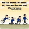 we fall, we fail, we break, but then we rise, we heal, we overcome