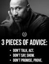 three pieces of advice, don't talk, act, don't say, show, don't promise, prove