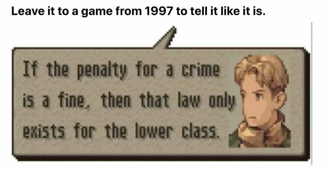 if the penalty for a crime is a fine, then that law only exists for the lower class, leave it to a game from 1997 to tell it like it is