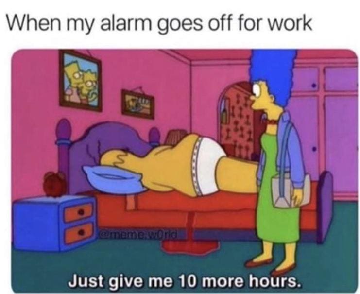 when my alarm goes off for work, please just give me 10 more hours, the simpsons