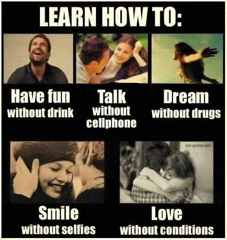 learn how to, have fun without drink, talk without cellphone, dream without drugs, smile without selfies, love without conditions