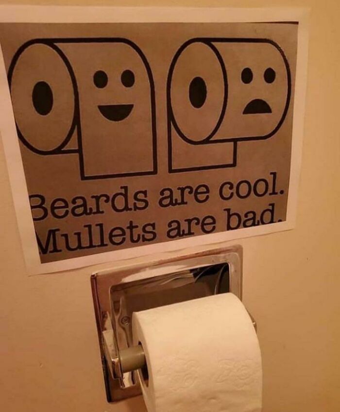 the right way to place the toilet paper, beards are cool, mullets are bad