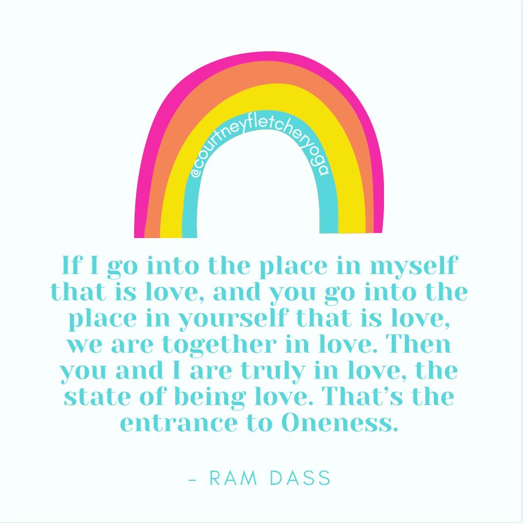 if i go into the place in myself that is love, and you go into the place in yourself that is love, we are together in love, then you and i are truly in love, the state of being love, that's the entrance to oneness, ram dass