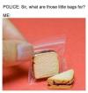 police, what are those little bags for?, me, tiny sandwich 