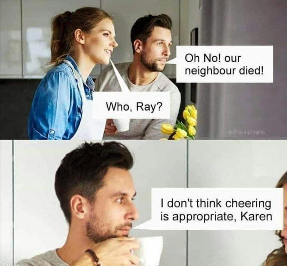 oh no our neighbour died, who, ray?, i don't think cheering is appropriate karen