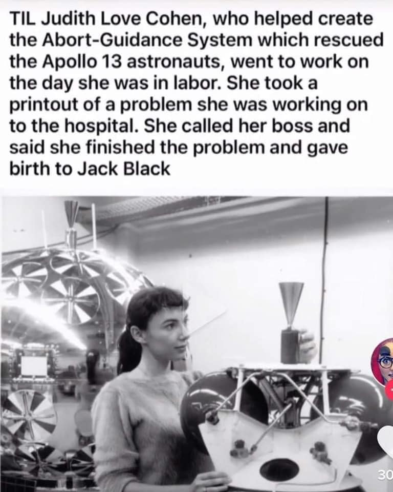 judith love cohen, who helped create the abort-guidance system which rescued the apoolo 13 astronauts, on the day she was in labor at the hospital she finished a problem she was working on and gave birth to jack black