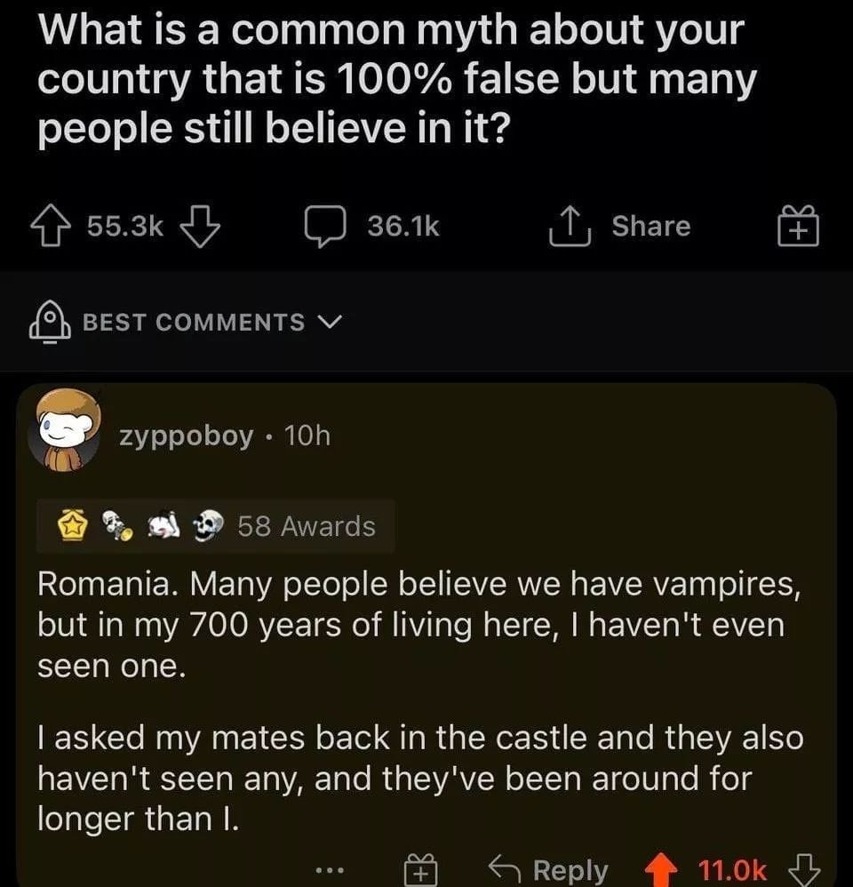 what is a common myth about your country that is 100% false but many people still believe in it, romania, many people believe we have vampires, but in my 700 years of living here, i haven't seen one