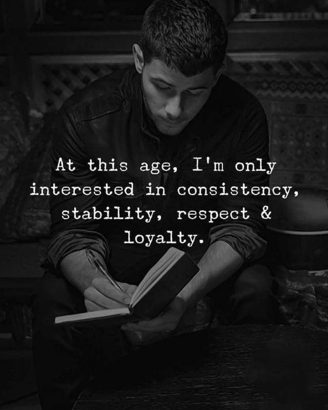 at this age, i'm only interested in consistency, stability, respect and loyalty