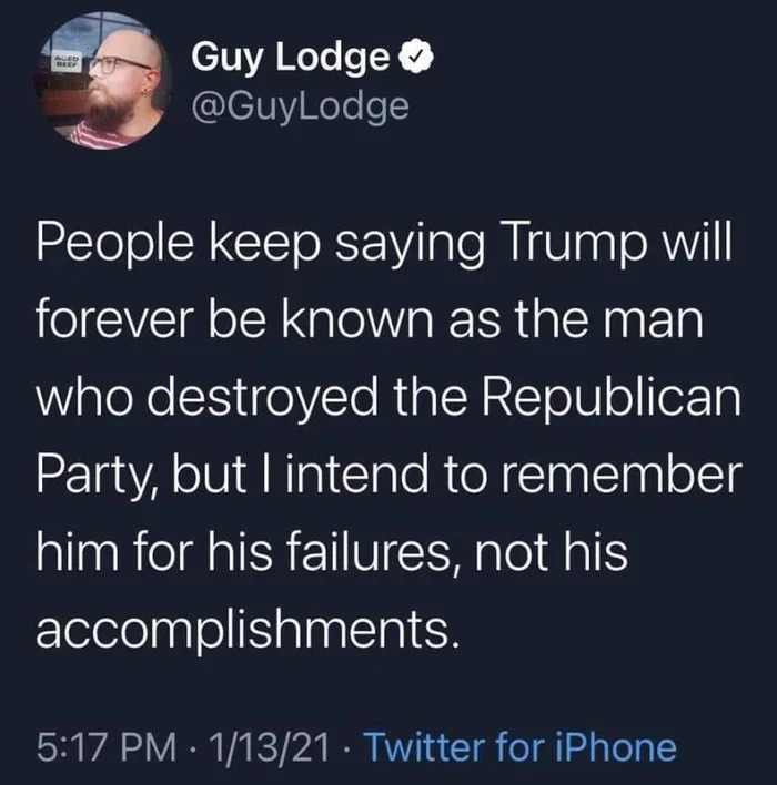 people keep saying trump will be forever be known as the man who destroyed the republican party, but i intend to remember him for his failures, not his accomplishments
