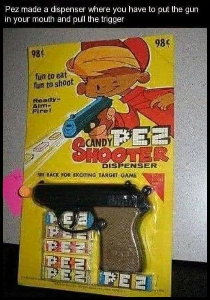 pez made a dispenser where you have to put the gun in your mouth and pull the trigger, ready aim fire