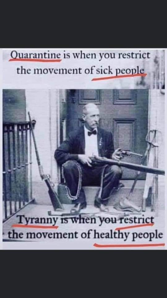 quarantine is when you restrict the movement of sick people, tyranny is when you restrict the movement of healthy people