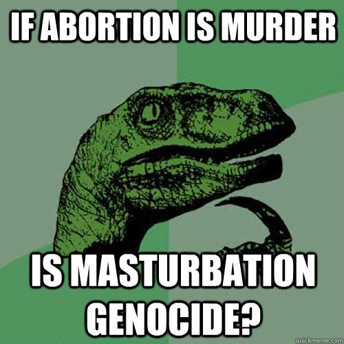 if abortion is murder, is masturbation genocide?, philoceraptor, meme