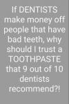 if dentists make money off people that have bad teeth, why should i trust a toothpaste that 9 out of 10 dentists recommend?
