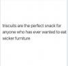 triscuits are the perfect snack for anyone who has ever wanted to eat wicker furniture