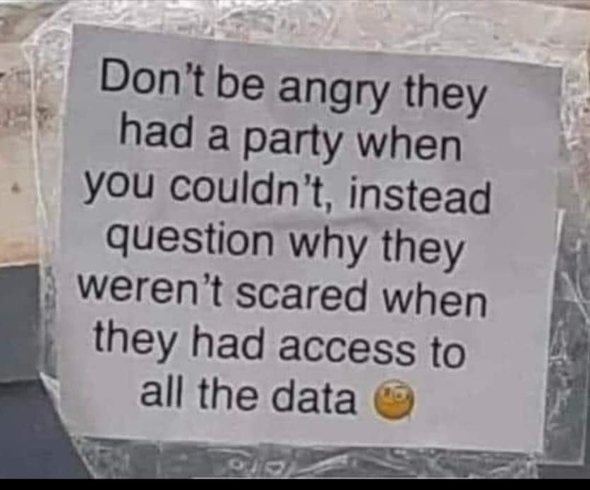 don't be angry they had a party when you couldn't, instead question why they weren't scared when they had access to all the data