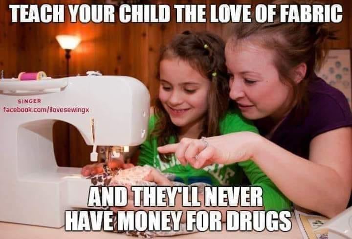 teach your kids the love of fabric, and they'll never have money for drugs