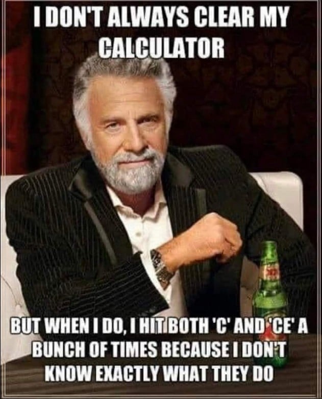 i don't always clear my calculator, but when i do, i hit both c and ce a bunch of times because i don't know exactly what they do, meme