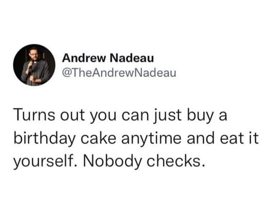 turns out you can just buy a birthday cake anytime and eat it yourself, nobody checks