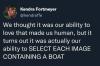 we thought it was our ability to love that made us human, but it turns out it was actually our ability to select each image containing a boat