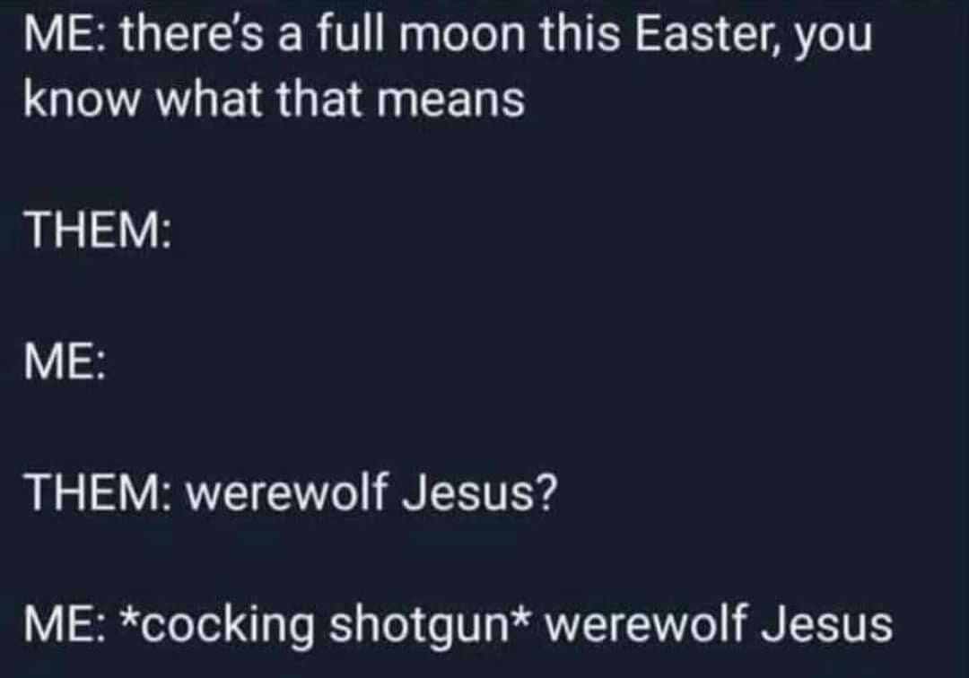 there's a full moon this easter, you know what that means, werewolf jesus?, cocking shotgun, werewolf jesus