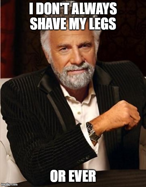 as a man, i don't always shave my legs, or ever, meme