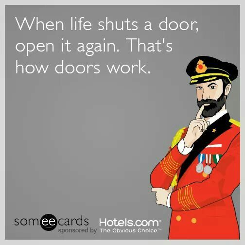 when life shuts a door, open it again, that's how doors work