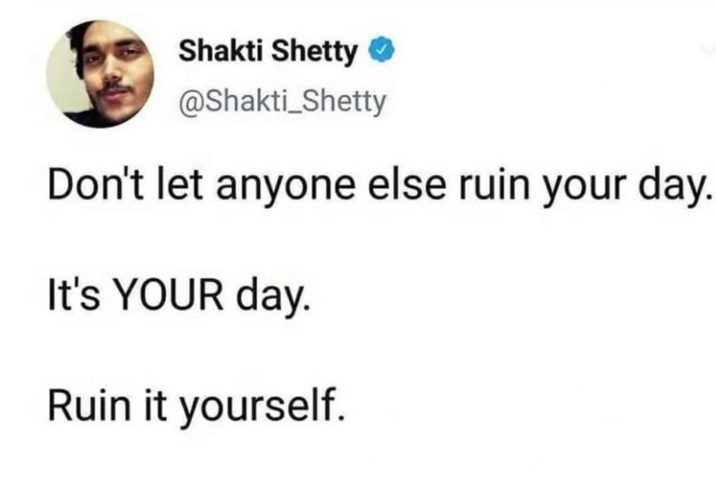 don't let anyone else ruin your day, it's your day, ruin it yourself