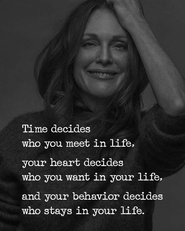 time decides who you meet in your life, your heart decides who you want in your life, your behaviour decides when stays in your life