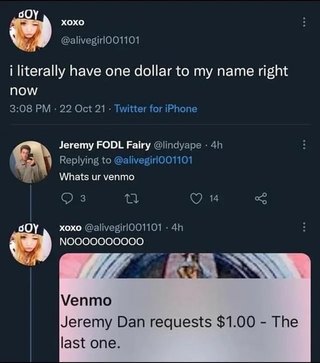i literally have one dollar to my name right now, what's your venmo, jeremy dan requests $1.00