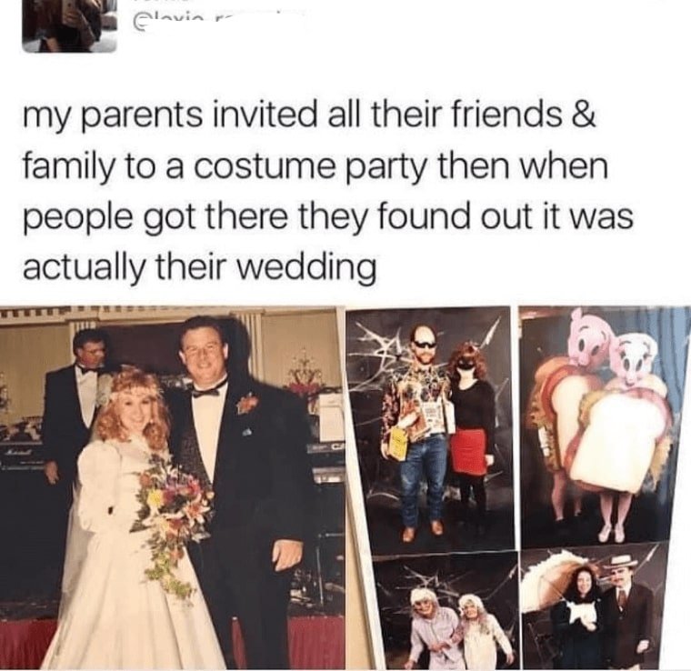 my parents invited all their friends and family to a costume party then when people got there they found out it was actually their wedding