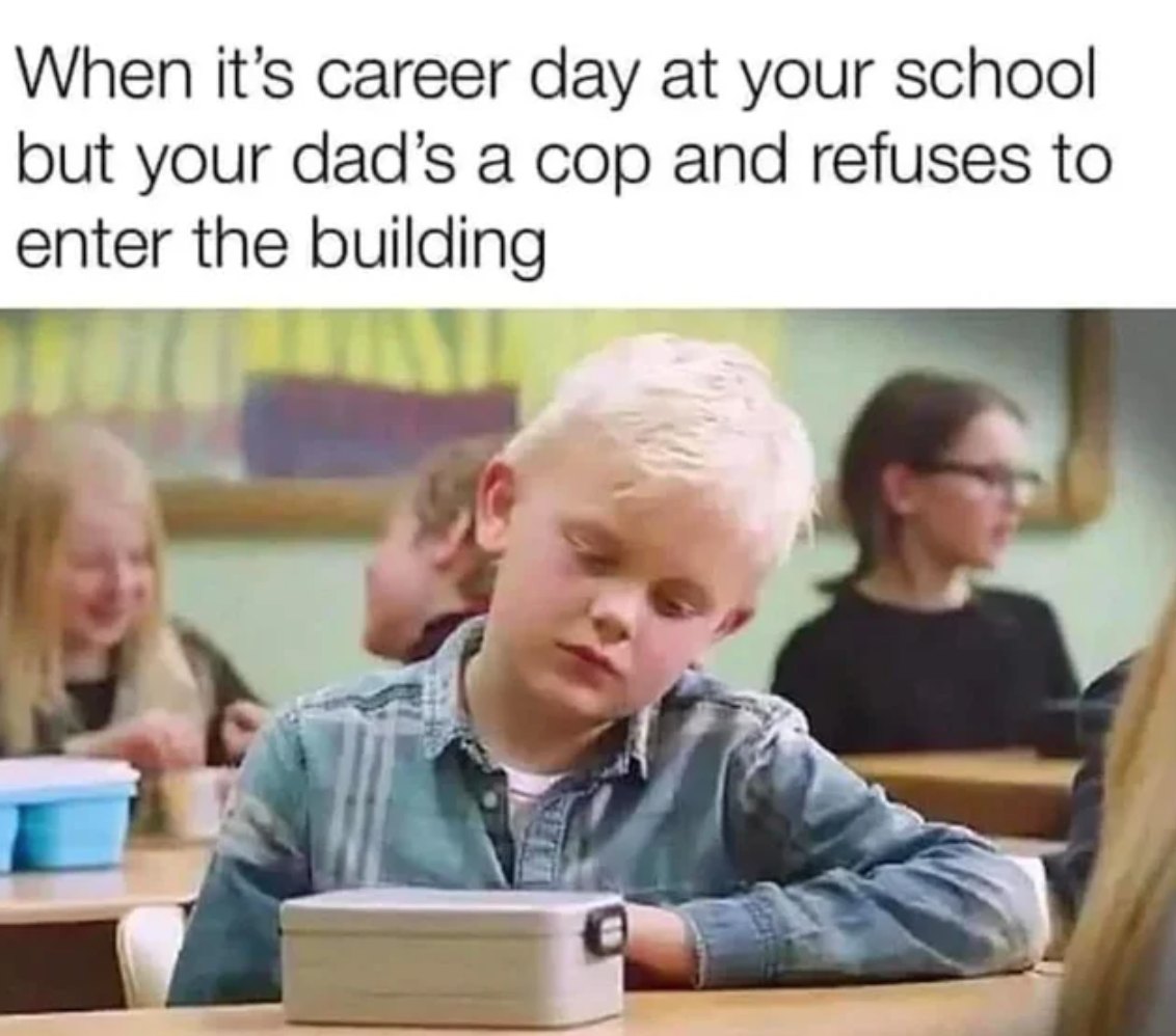 when it's career day at your school but your dad is a cop and refuses to enter the building