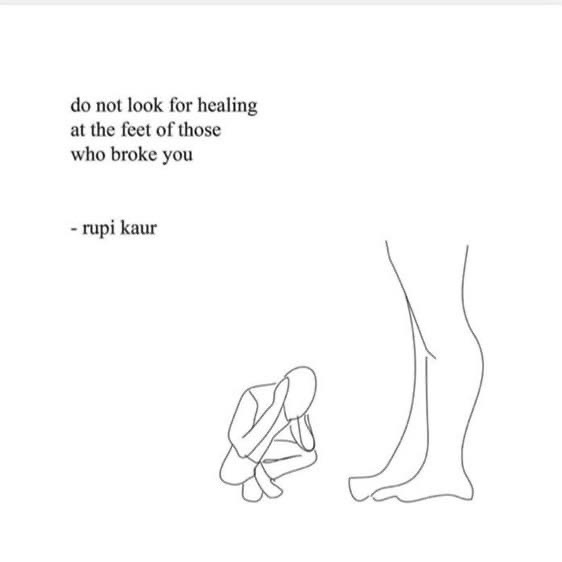do not look for healing at the feet of those who broke you, rupi kaur