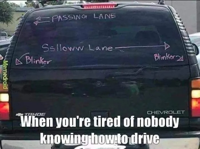 when you're tired of no one knowing how to drive, passing lane, sslloww lane, blinker