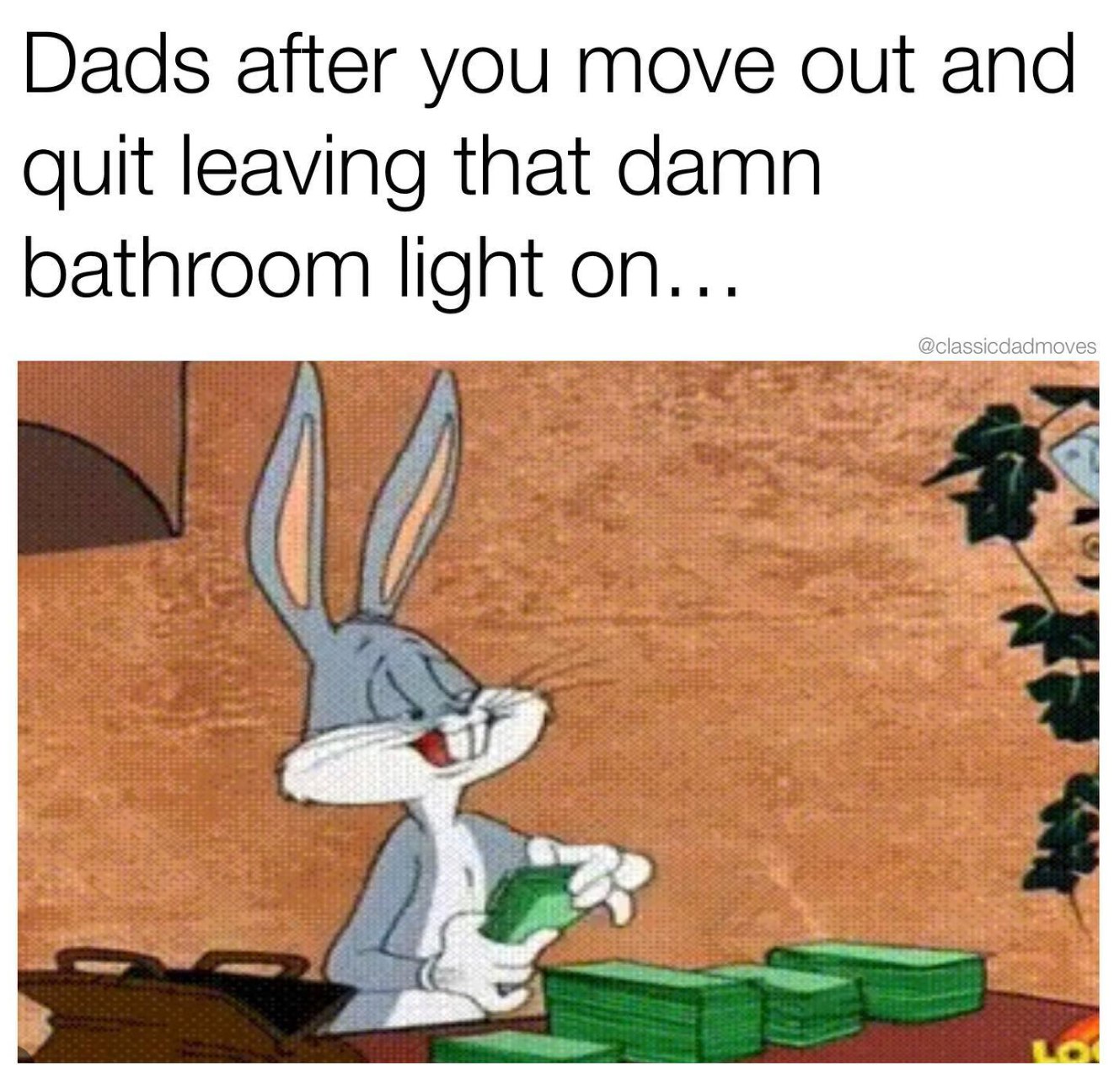 dads after you move out and quit leaving that damn bathroom light on, bugs bunny counting cash