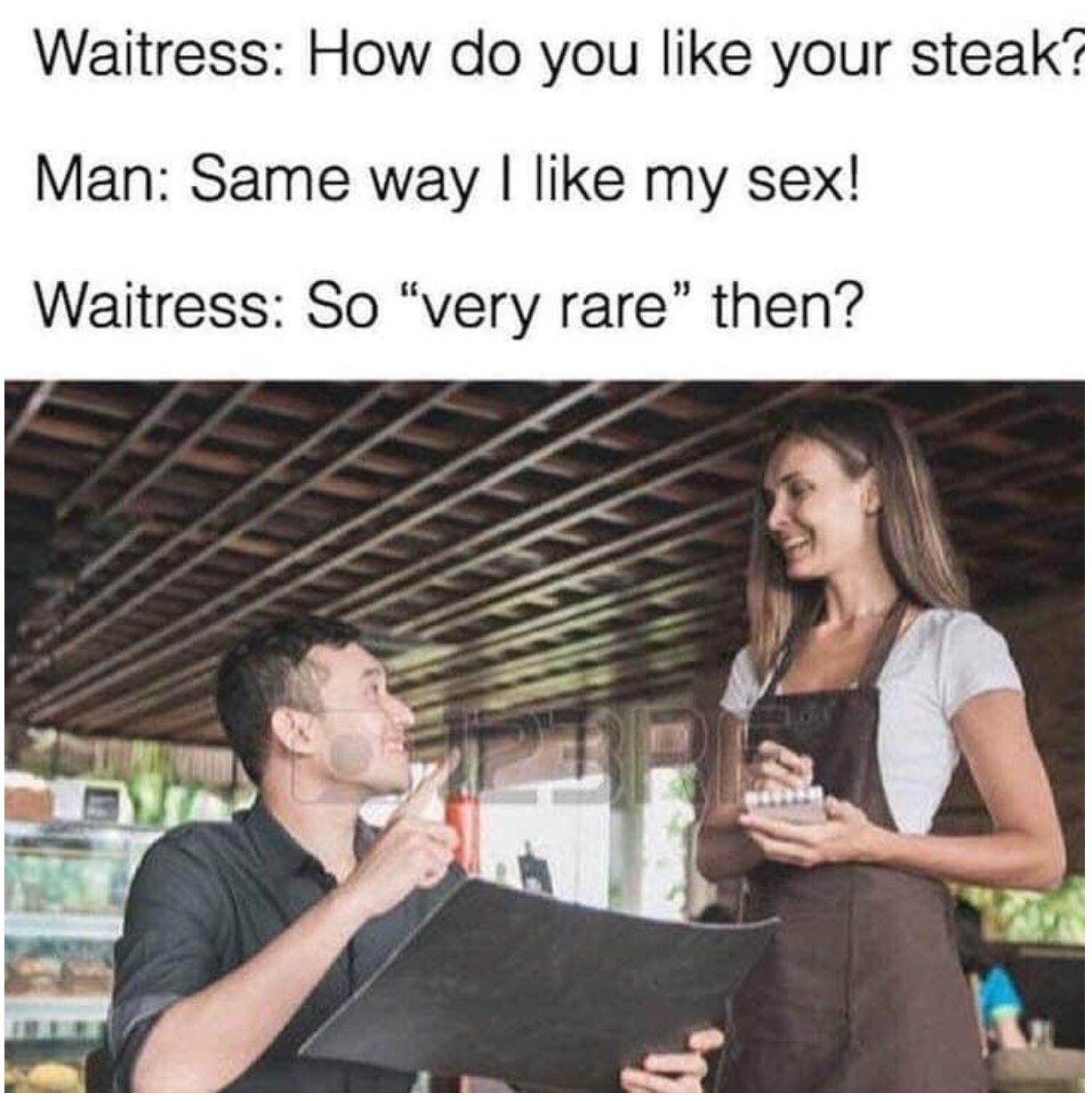 how do you like your steak?, same way i like my sex, so very rare then