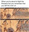 when you're about to fight the persians but you remember you left the oven on