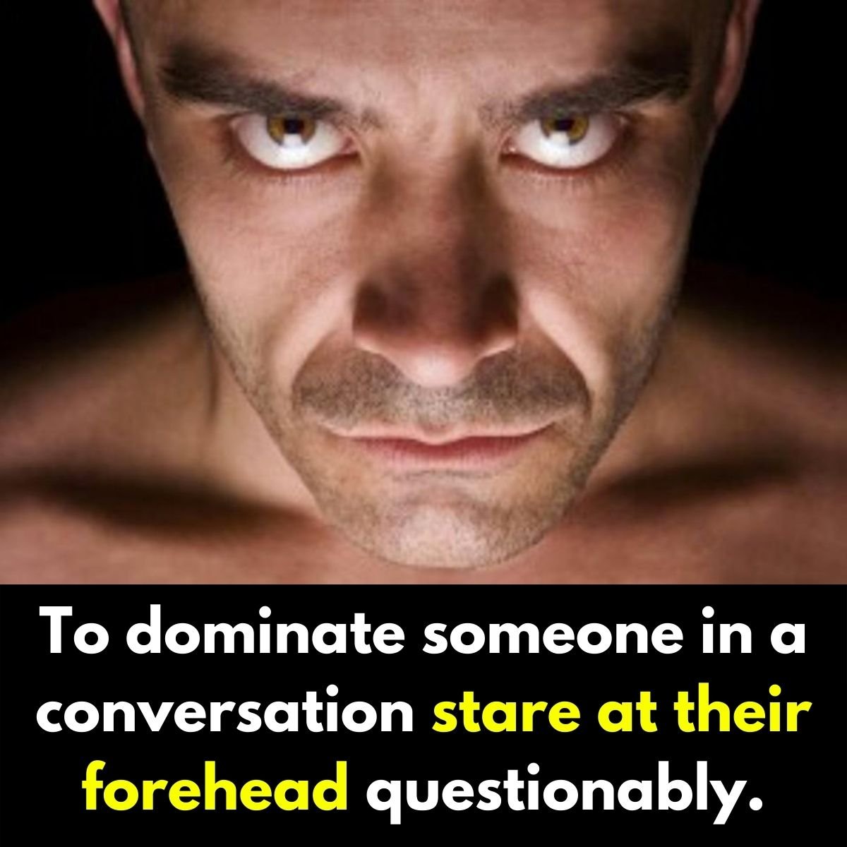 to dominate someone in a conversation, stare at their forehead questionably