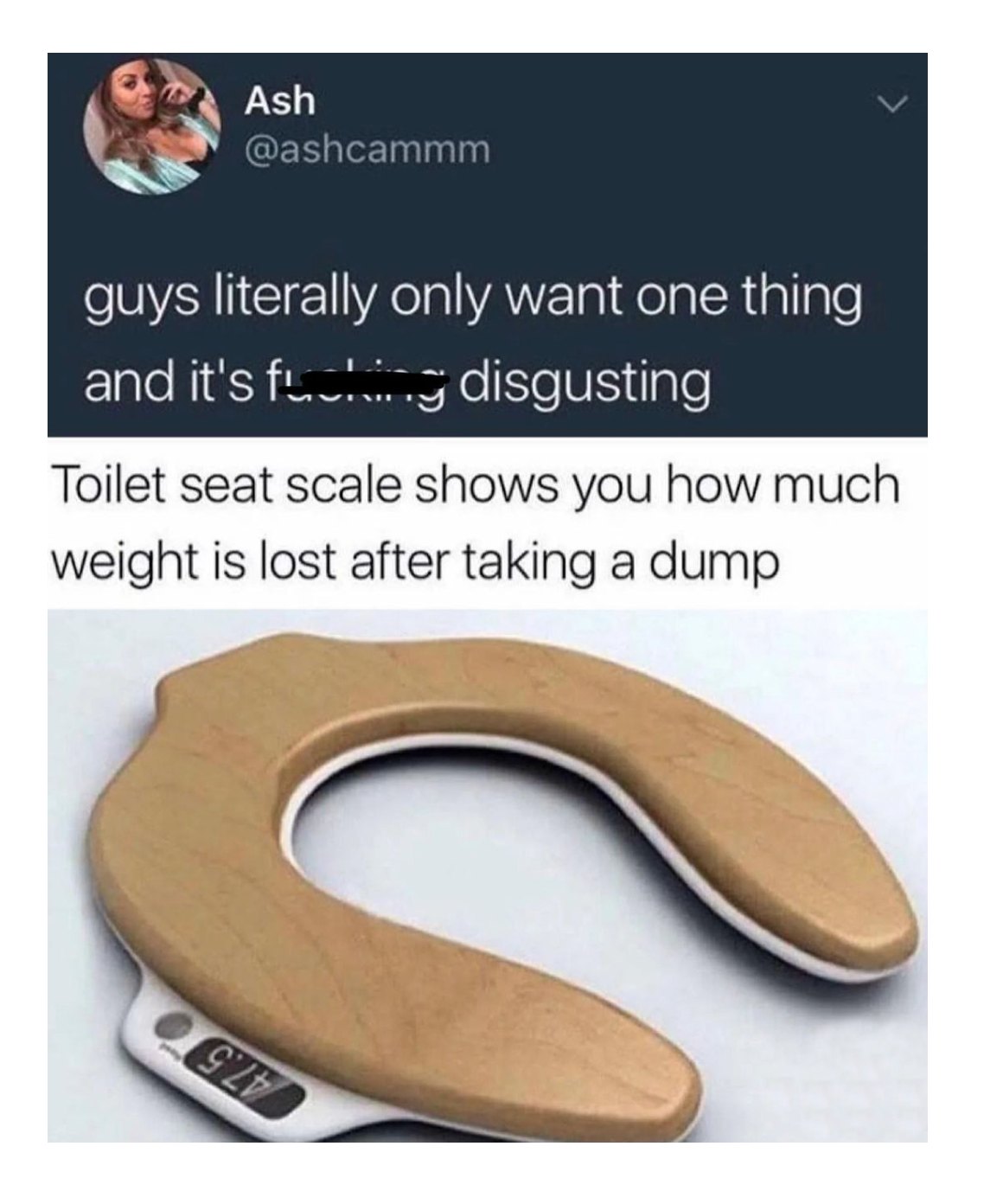guys literally only want one thing and it's fucking disgusting, toilet seat scale shows you how much weight is lost after taking a dump, lol
