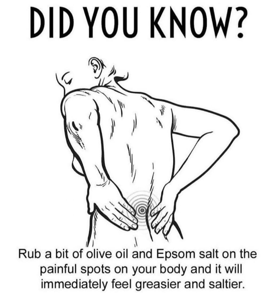 did you know, rub a bit of olive oil and epsom salt on the painful spots on your body and it will immediately feel greasier and saltier, wtf