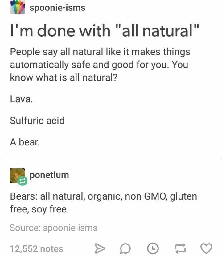 i'm done with all natural, people say all natural like it makes things automatically safe and good for you, you know what is all natural?, lava, sulfuric acid, a bear, bears. all natural, organic, non gmo, gluten free, soy free