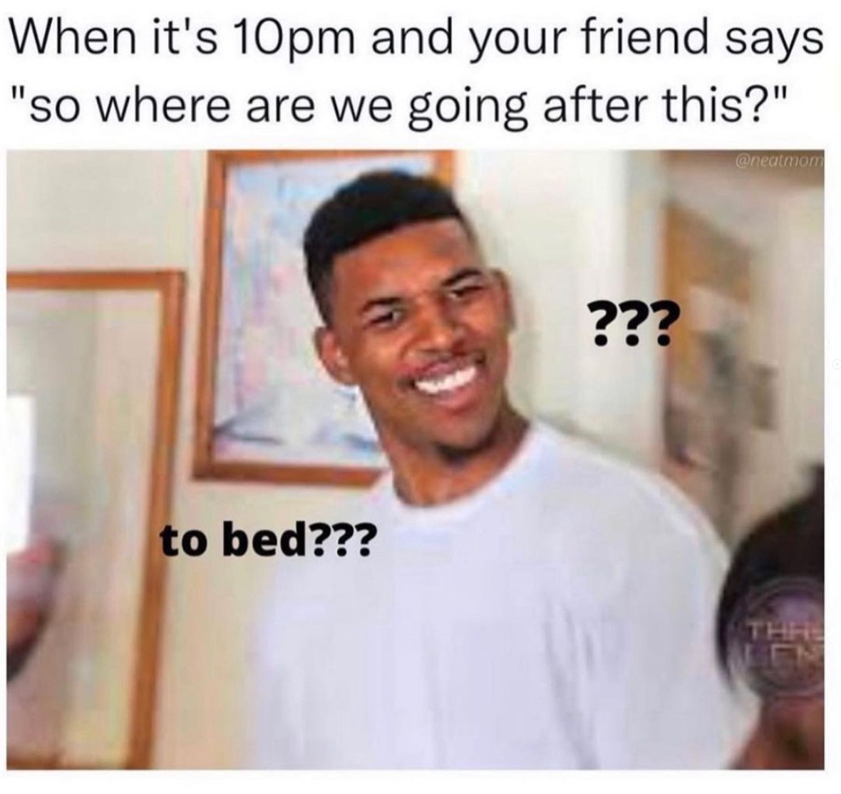 when it's 10pm and your friend says, where are we going after this?, to bed?, confused meme