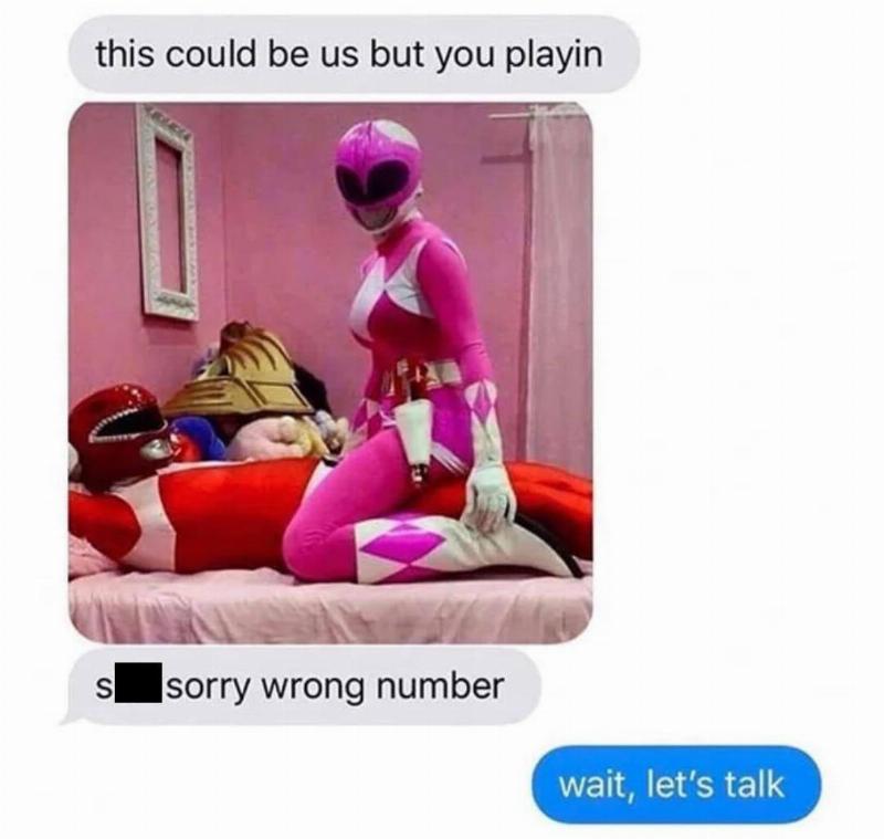 this could be us but you playin, so sorry wrong number, wait let's talk, power rangers straddling