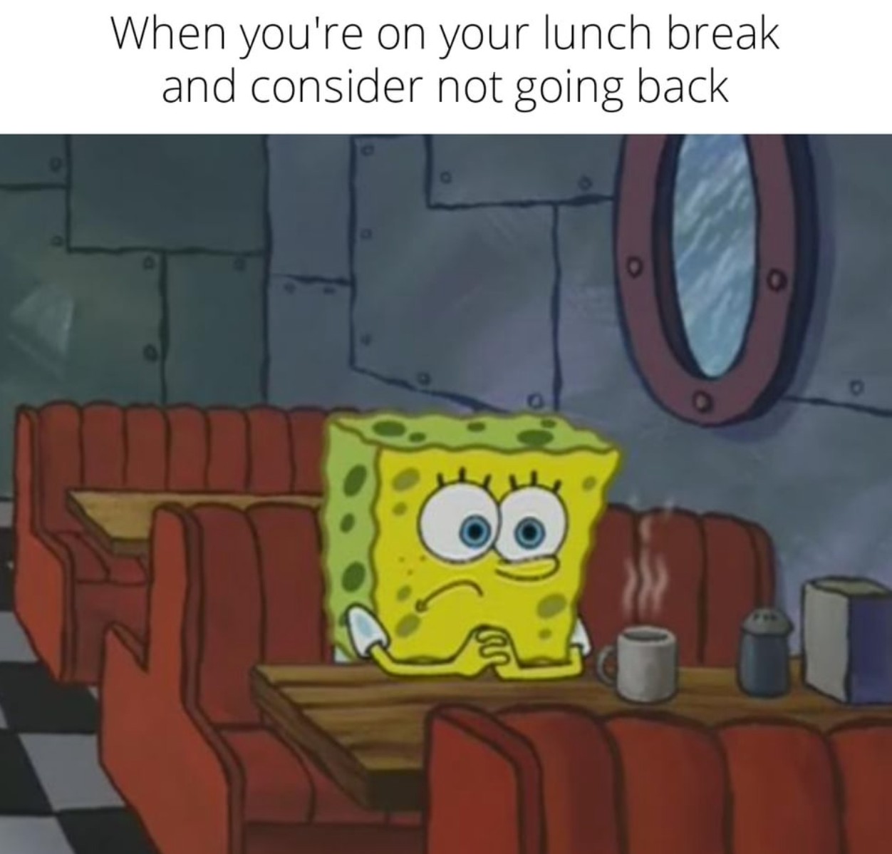when you're on your lunch break and consider not going back, spongebob