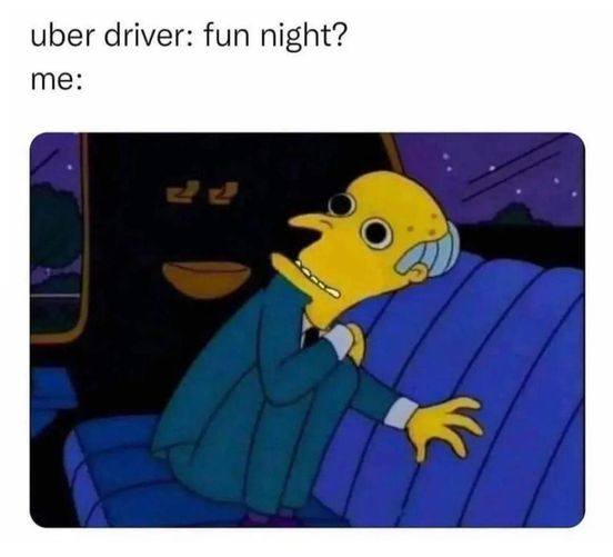 uber driver, fun night?, me, extremely high mr burns