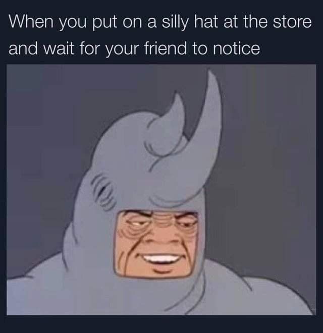 when you put on a silly hat at the store and wait for your friend to notice