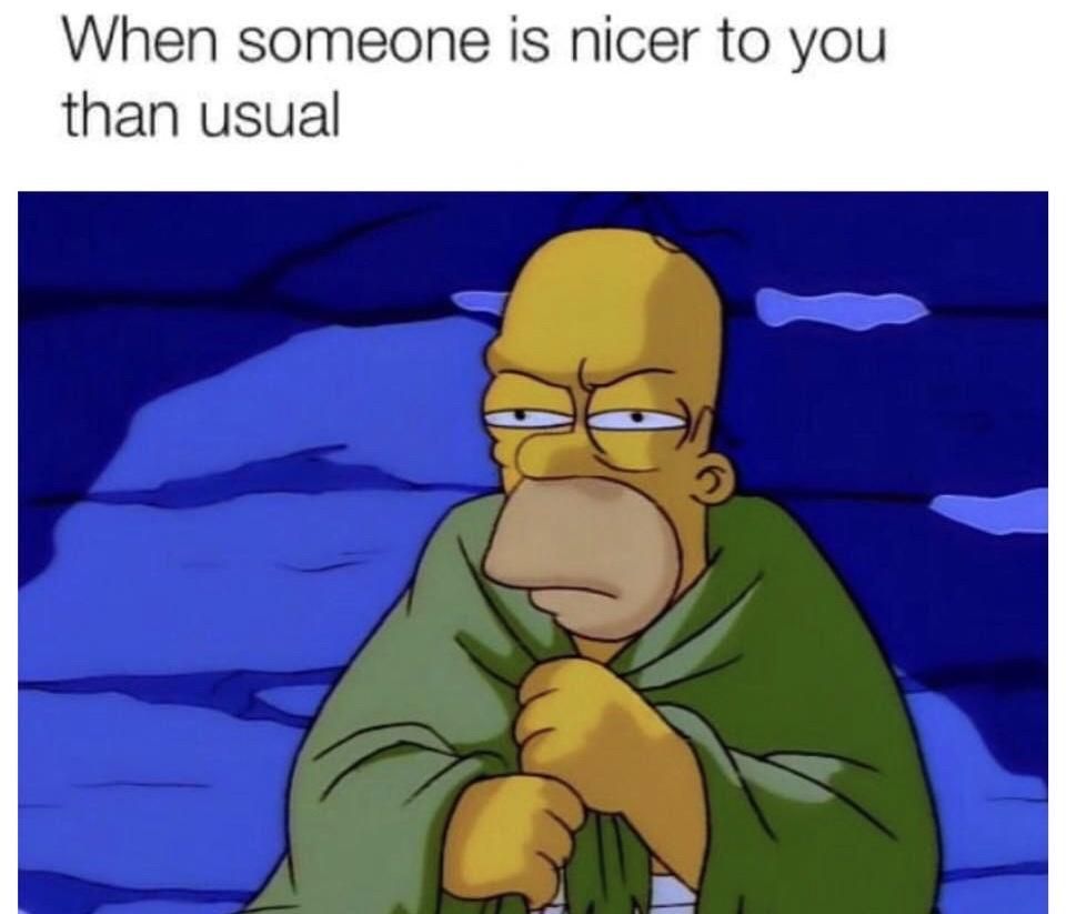 when someone is nicer to you than usual, generosity is sus, homer simpson