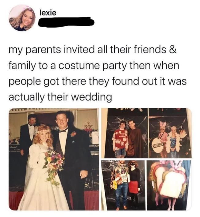 my parents invited all their friends & family to a costume party then when people got there they found out it was actually their wedding